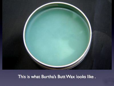Burtha's butt wax......just screw it 